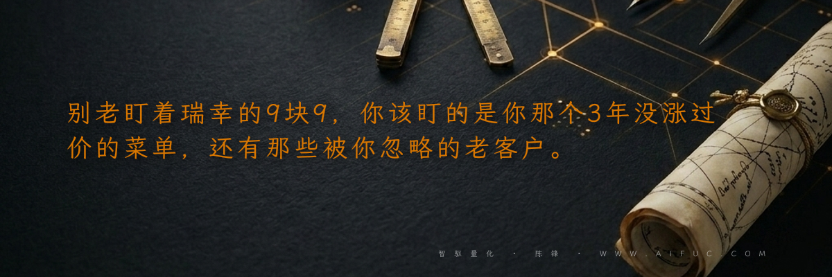 别老盯着瑞幸的9块9,你该盯的是你那个3年没涨过价的菜单,还有那些被你忽略的老客户。